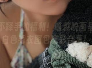 让你爱不释手的福利！喵糖映画呈现妹妹白色毛衣图包精彩合集！