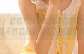 秀人网 – 悠悠YOYO女孩的自然之美：清新写真套图带你走入她的世界